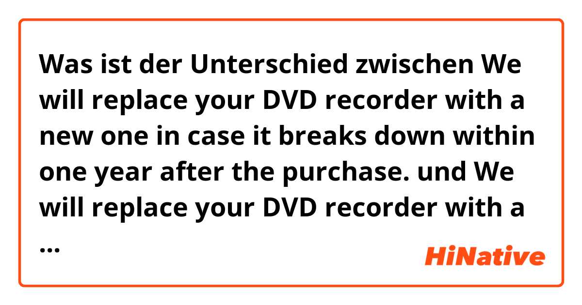 Was ist der Unterschied zwischen We will replace your DVD recorder with a new one in case it breaks down within one year after the purchase. und We will replace your DVD recorder with a new one in case it breaks down within one year from the purchase. ?