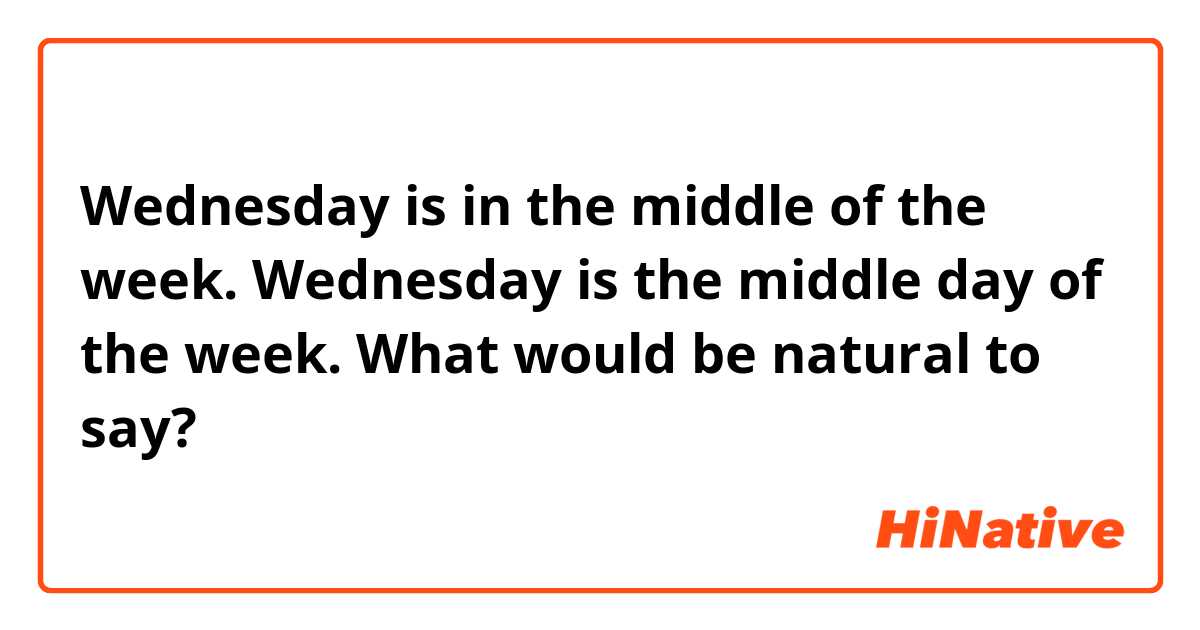 Wednesday is in the middle of the week.
Wednesday is the middle day of the week.

What would be natural to say?