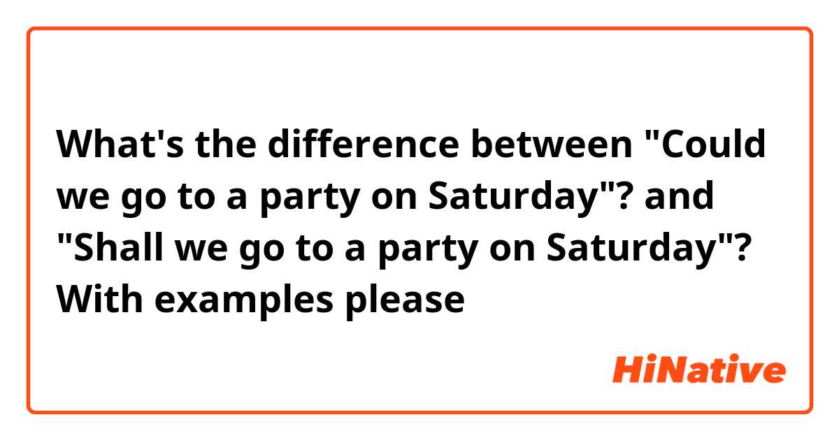 What's the difference between "Could we go to a party on Saturday"? and "Shall we go to a party on Saturday"?
With examples please

