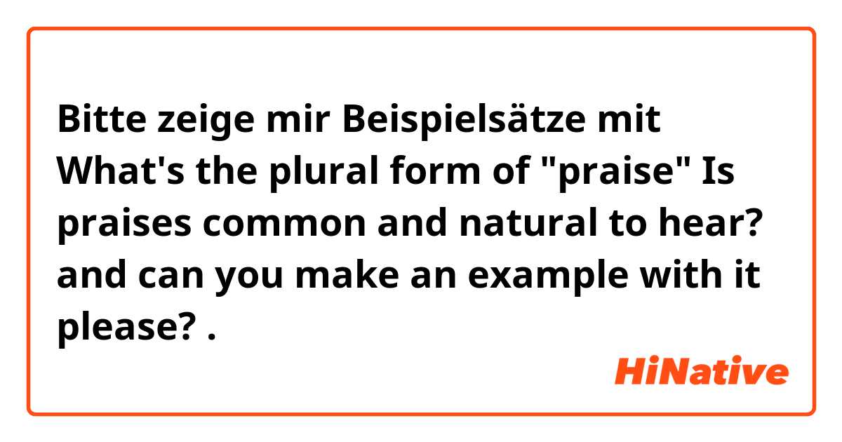 Bitte zeige mir Beispielsätze mit What's the plural form of "praise"

Is praises common and natural to hear?

and can you make an example with it please?.