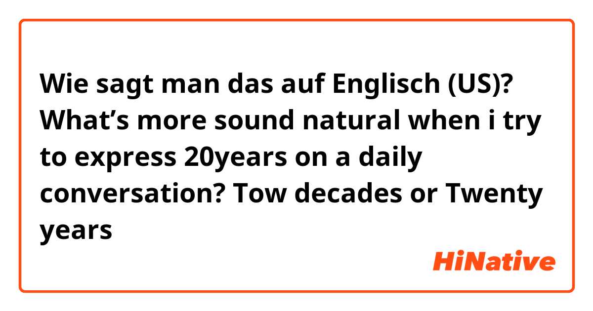 Wie sagt man das auf Englisch (US)? What’s more sound natural when i try to express 20years on a daily conversation? 
Tow decades or Twenty years 