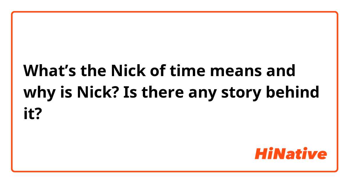 What’s the Nick of time means and why is Nick? Is there any story behind it?