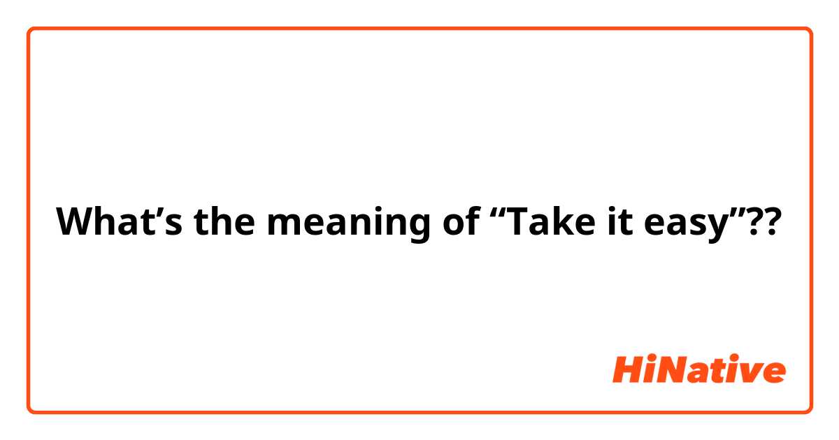 What’s the meaning of “Take it easy”??