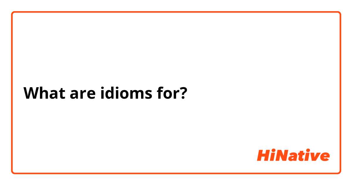 What are idioms for?