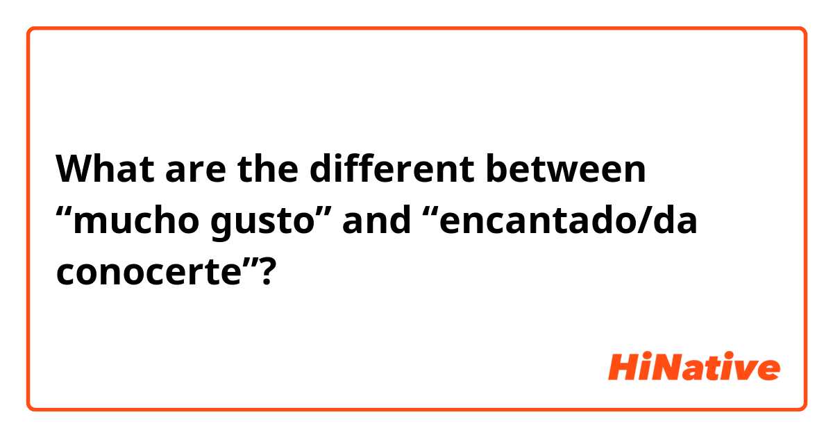What are the different between “mucho gusto” and “encantado/da conocerte”?