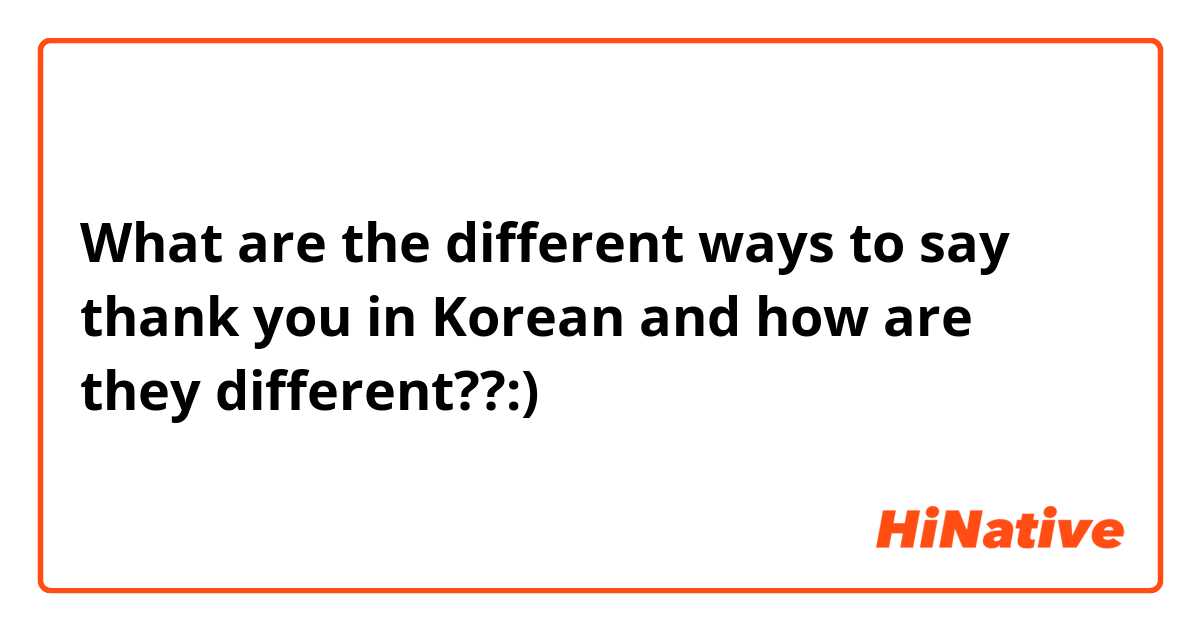 What are the different ways to say thank you in Korean and how are they different??:)