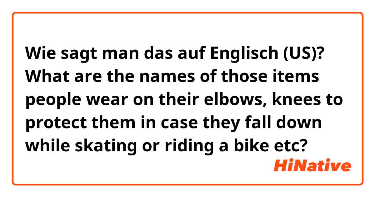 Wie sagt man das auf Englisch (US)? What are the names of those items people wear on their elbows, knees to protect them in case they fall down while skating or riding a bike etc? 