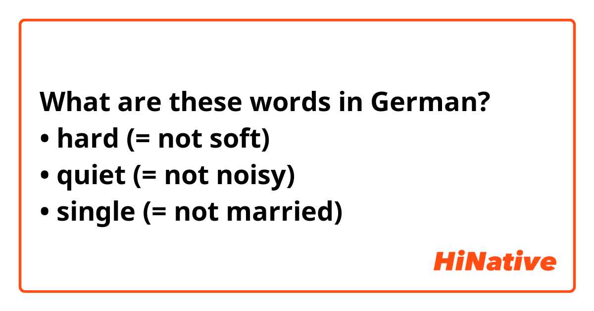 What are these words in German?
• hard (= not soft) 
• quiet (= not noisy) 
• single (= not married) 