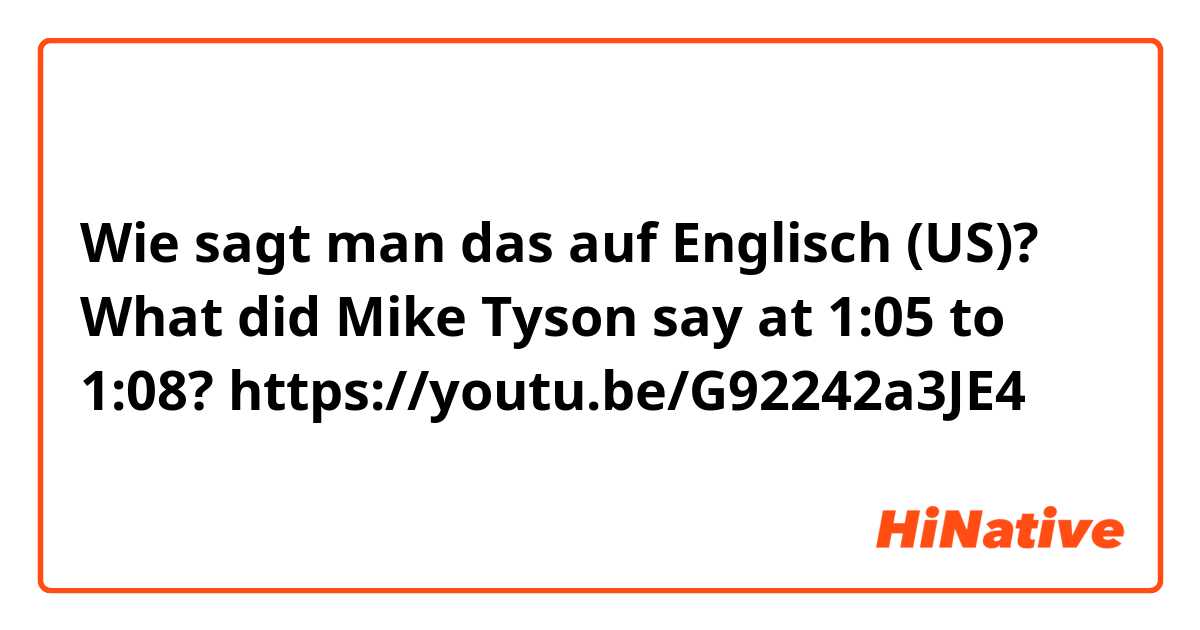 Wie sagt man das auf Englisch (US)? What did Mike Tyson say at 1:05 to 1:08?

https://youtu.be/G92242a3JE4