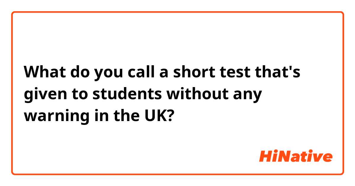 What do you call a short test that's given to students without any warning in the UK? 