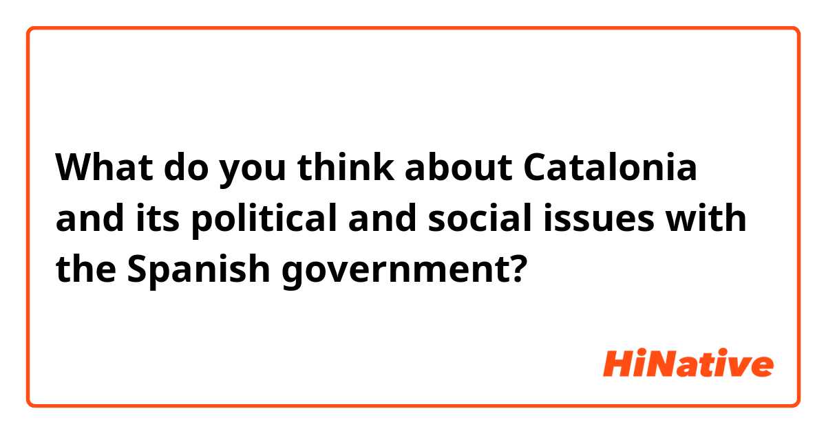 What do you think about Catalonia and its political and social issues with the Spanish government?