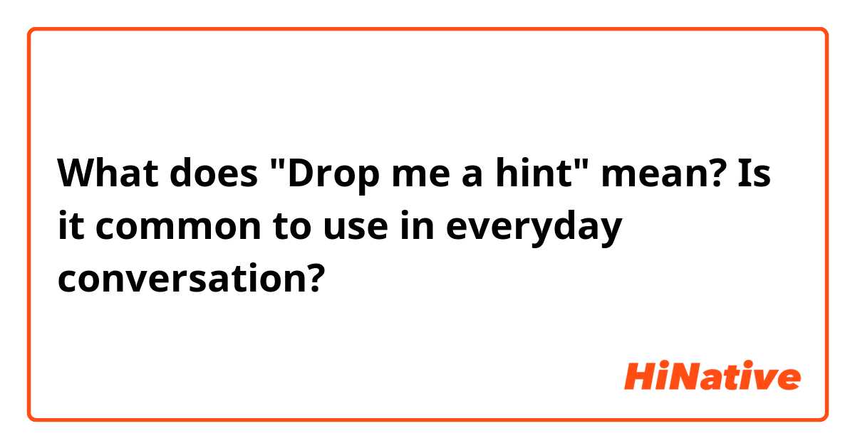 What does "Drop me a hint" mean? Is it common to use in everyday conversation?