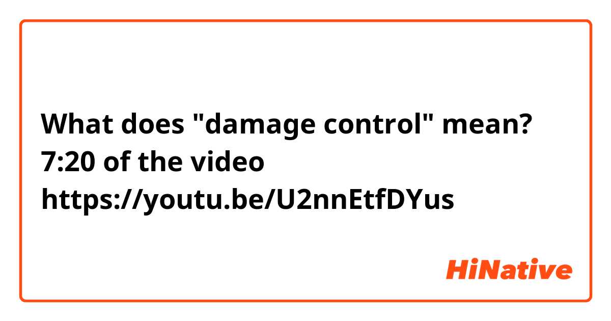 What does "damage control" mean? 
7:20 of the video https://youtu.be/U2nnEtfDYus