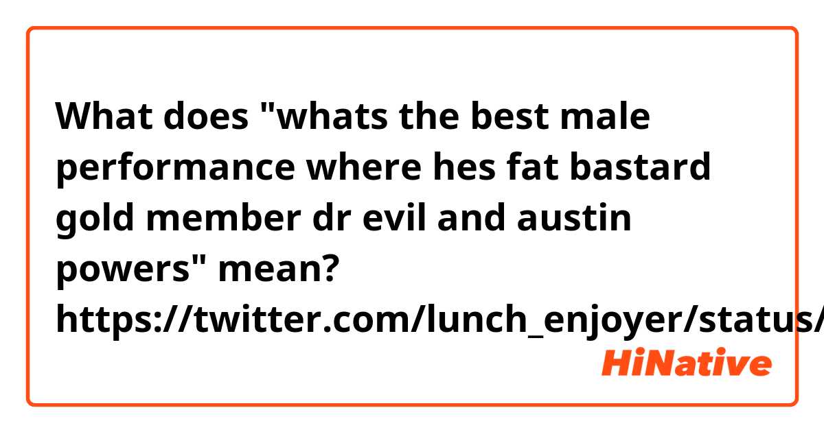 What does "whats the best male performance where hes fat bastard gold member dr evil and austin powers" mean?

https://twitter.com/lunch_enjoyer/status/1619527644374274050?s=20&t=Uxtad1WJh-YC2mmjmT_gEw