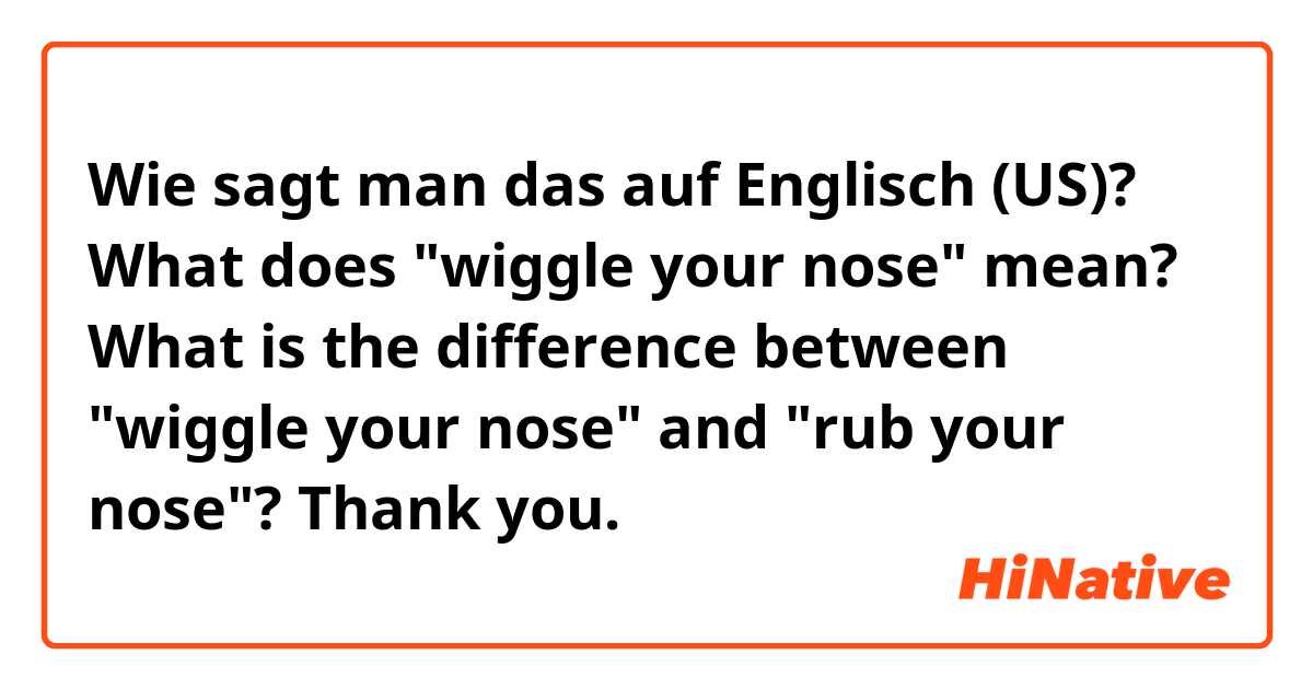 Wie sagt man das auf Englisch (US)? What does "wiggle your nose" mean? What is the difference between "wiggle your nose" and "rub your nose"? Thank you.