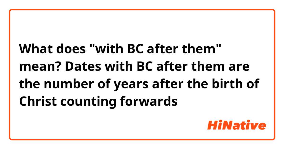 What does "with BC after them" mean?

Dates with BC after them are the number of years after the birth of Christ counting forwards