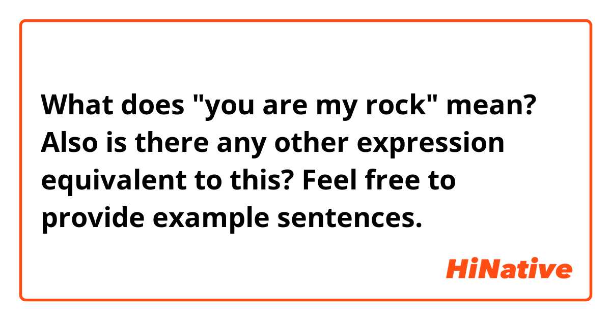 What does "you are my rock" mean? Also is there any other expression equivalent to this? Feel free to provide example sentences.