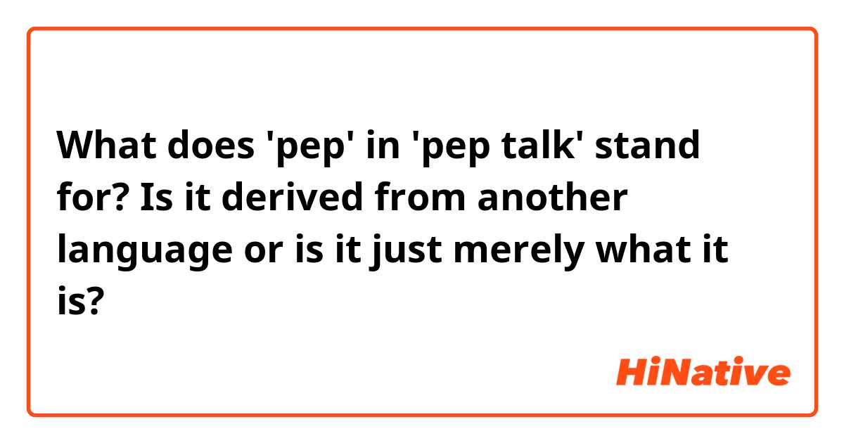 What does 'pep' in 'pep talk' stand for? Is it derived from another language or is it just merely what it is?