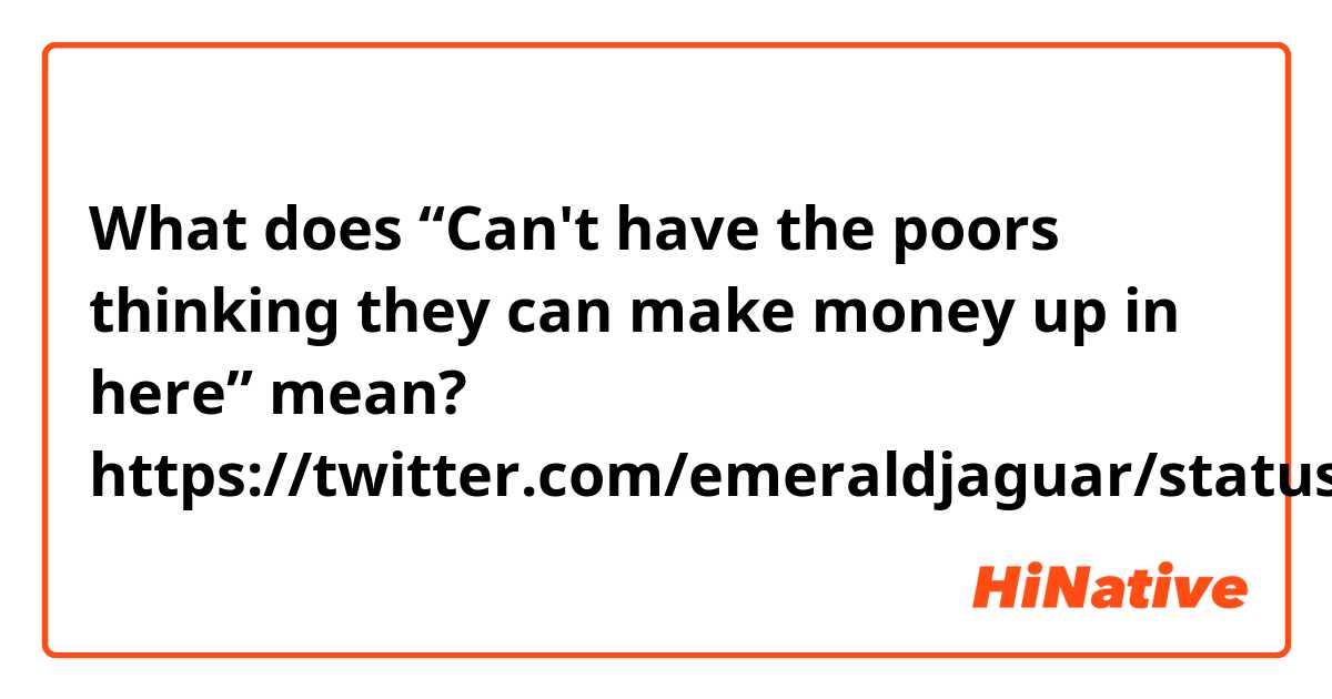 What does “Can't have the poors thinking they can make money up in here” mean?
https://twitter.com/emeraldjaguar/status/1354501469433565184?s=21