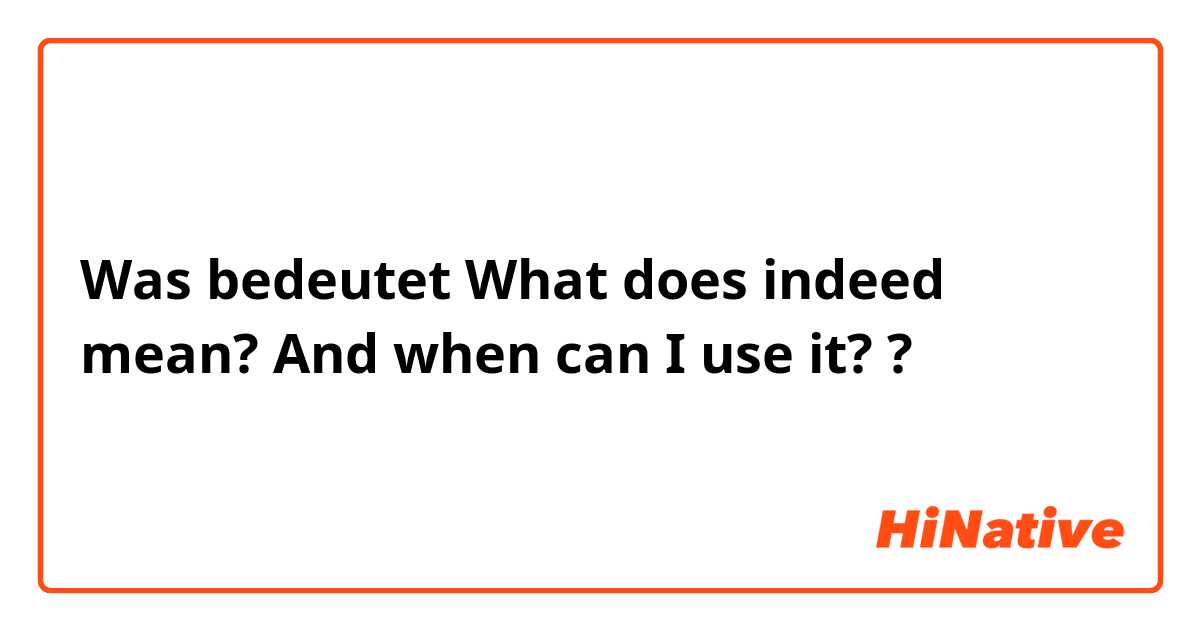 Was bedeutet What does indeed mean? And when can I use it??
