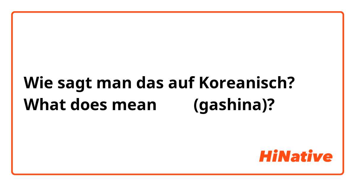 Wie sagt man das auf Koreanisch? What does mean 가시나 (gashina)? 