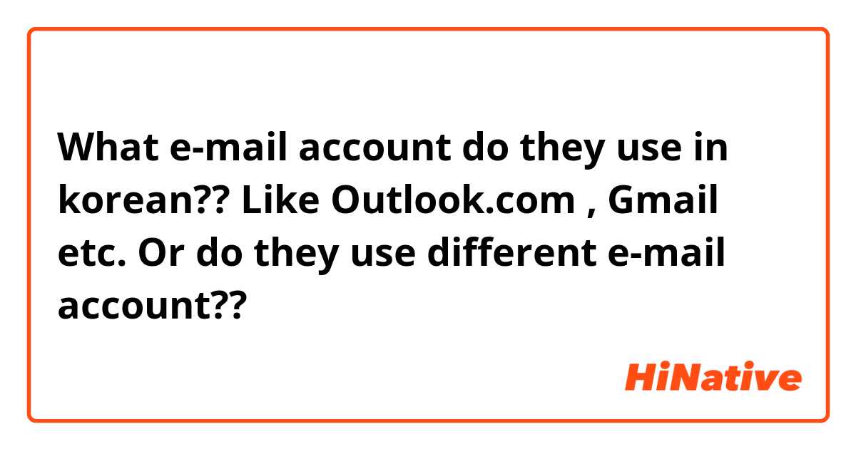 What e-mail account do they use in korean?? 
Like Outlook.com , Gmail etc. Or do they use different e-mail account??