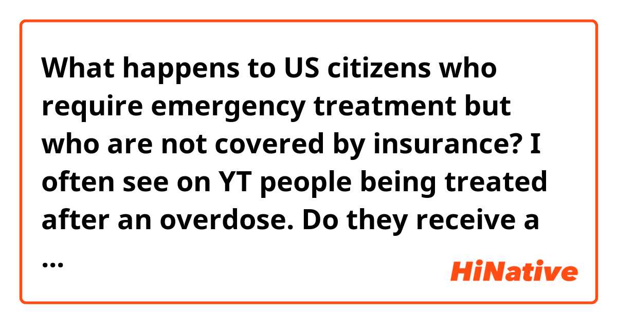 What happens to US citizens who require emergency treatment but who are not covered by insurance? I often see on YT people being treated after an overdose. Do they receive a bill for the treatment? What if they don't pay?