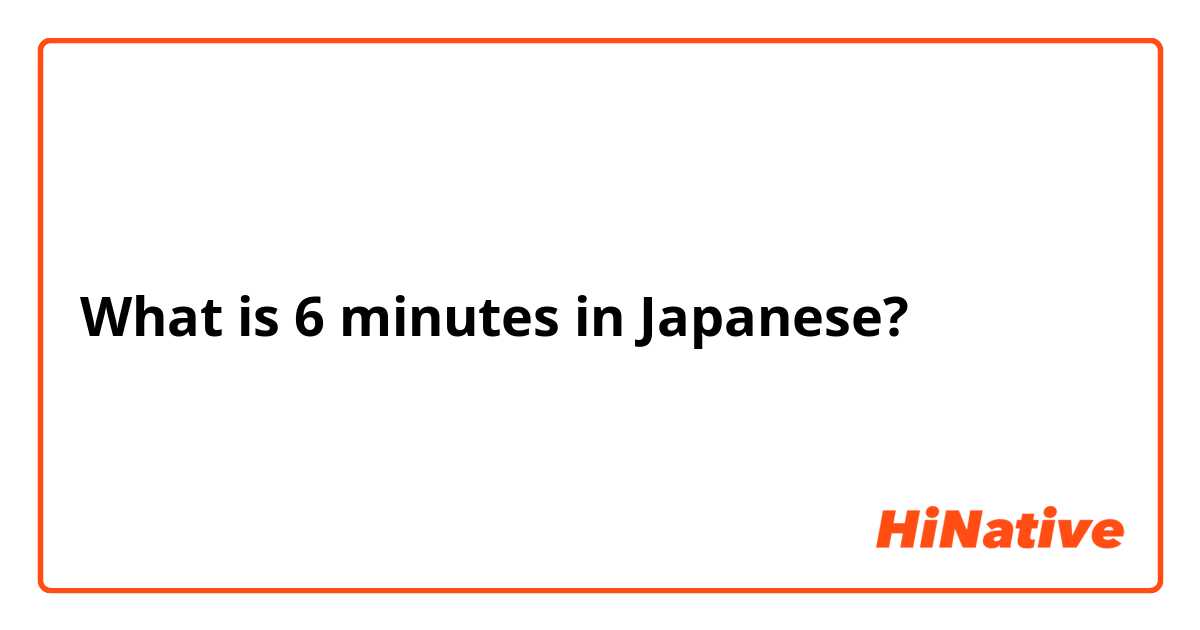 What is 6 minutes in Japanese?