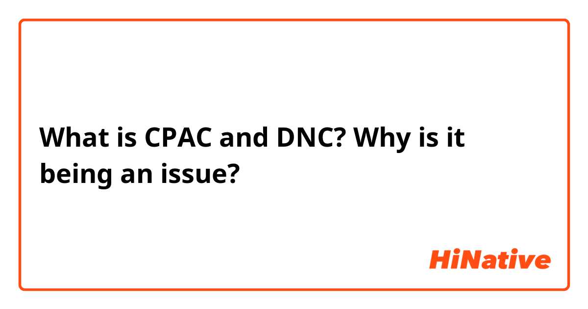 What is CPAC and DNC? Why is it being an issue?