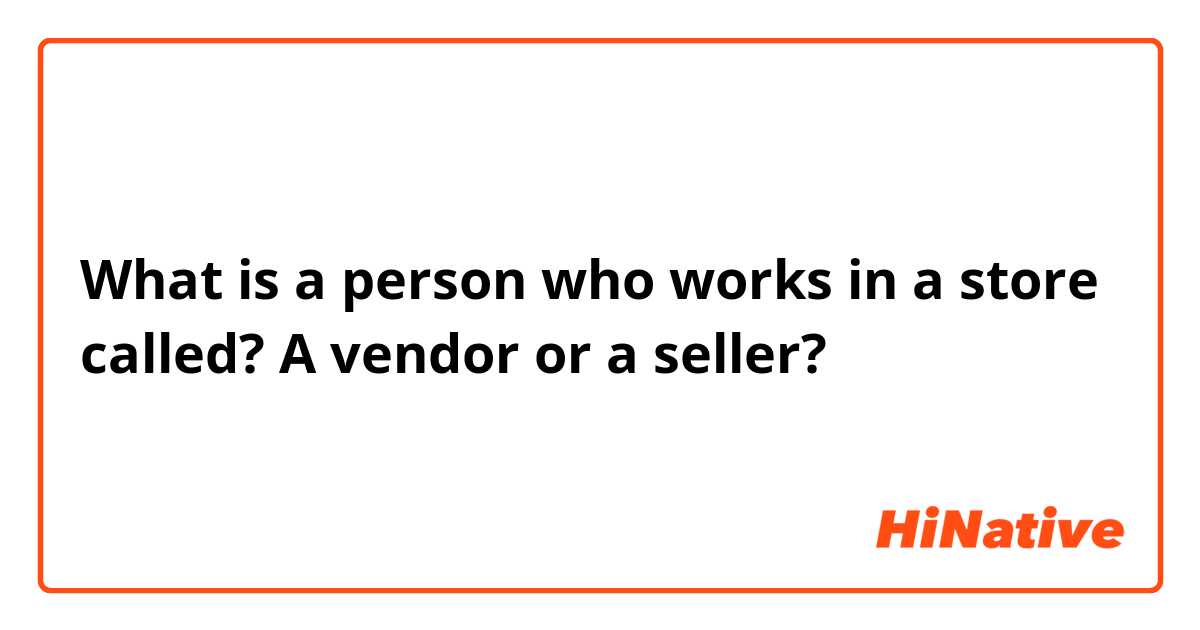 What is a person who works in a store called? A vendor or a seller?