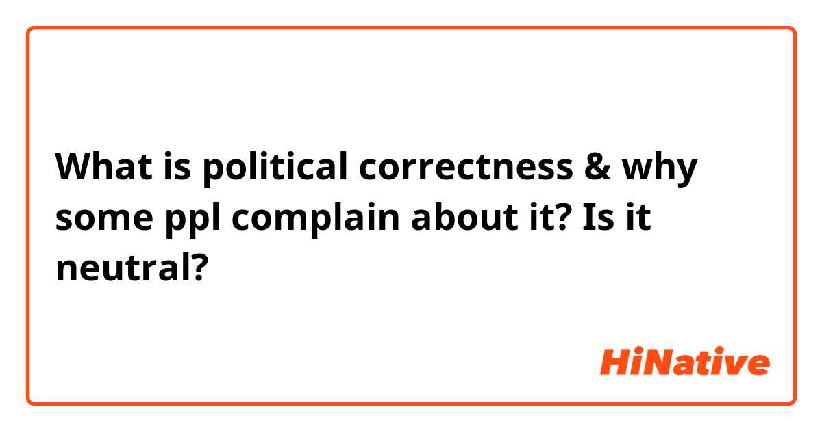 What is political correctness & why some ppl complain about it?  Is it neutral?