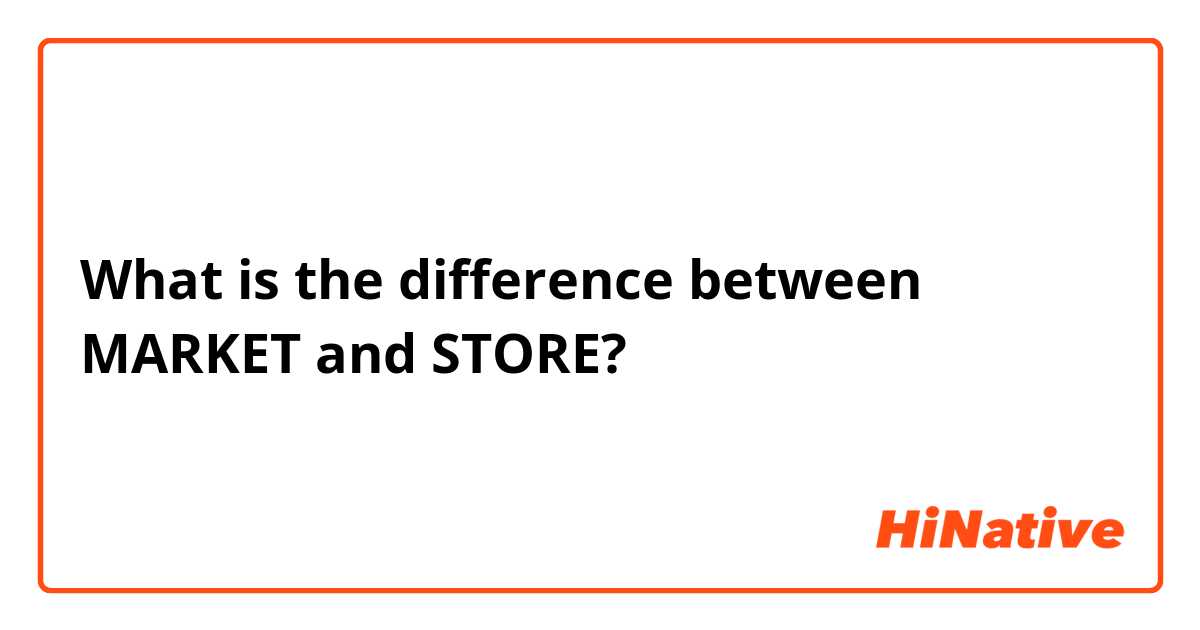 What is the difference between MARKET and STORE?