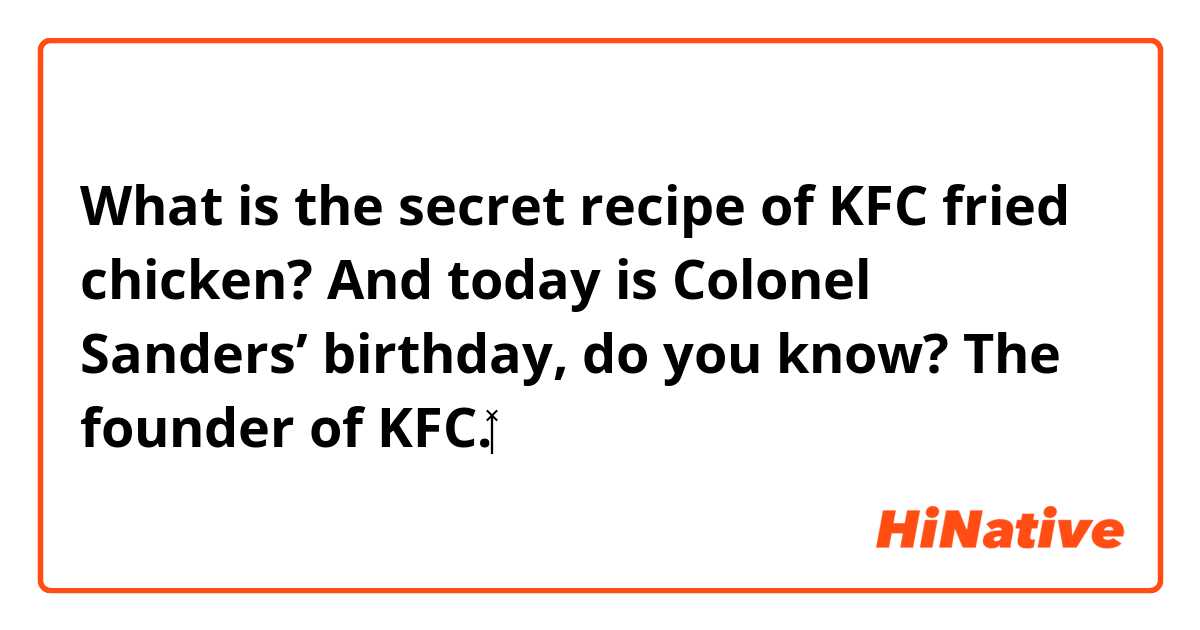 What is the secret recipe of KFC fried chicken? 🍗
And today is Colonel Sanders’ birthday, do you know? The founder of KFC.👨🏻‍🦳