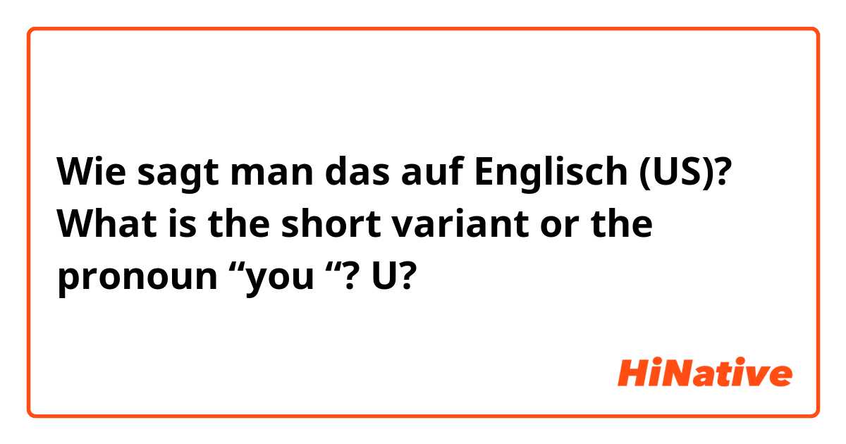 Wie sagt man das auf Englisch (US)? What is the short variant or the pronoun “you “? U? 