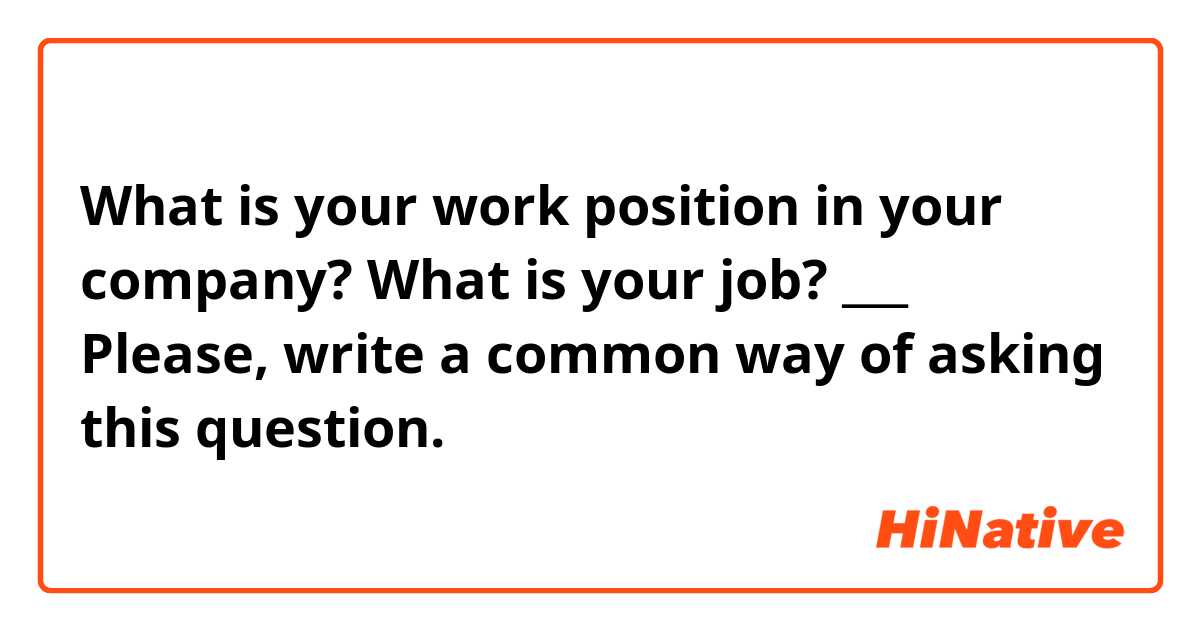 What is your work position in your company? 
What is your job? 
___
Please, write a common way of asking this question. 