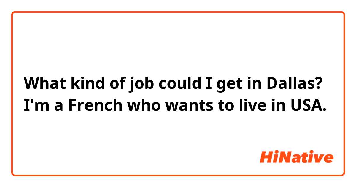 What kind of job could I get in Dallas?
I'm a French who wants to live in USA.