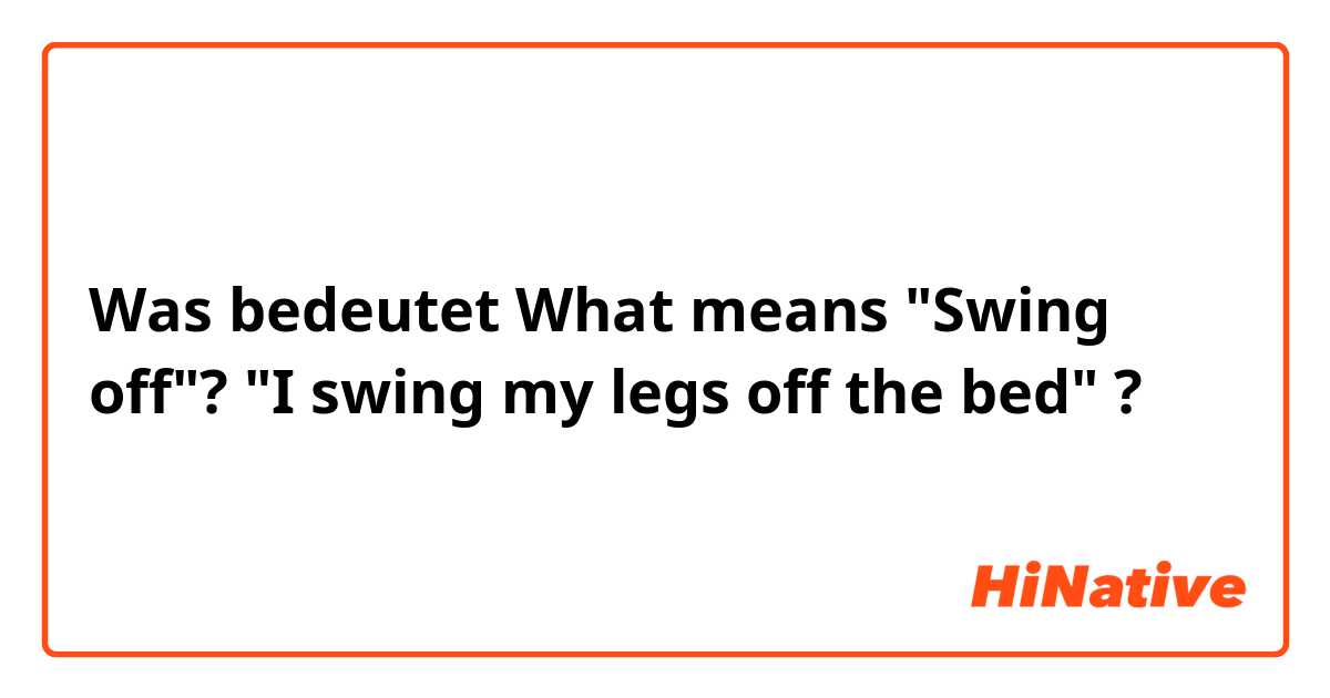 Was bedeutet What means "Swing off"?

"I swing my legs off the bed"?