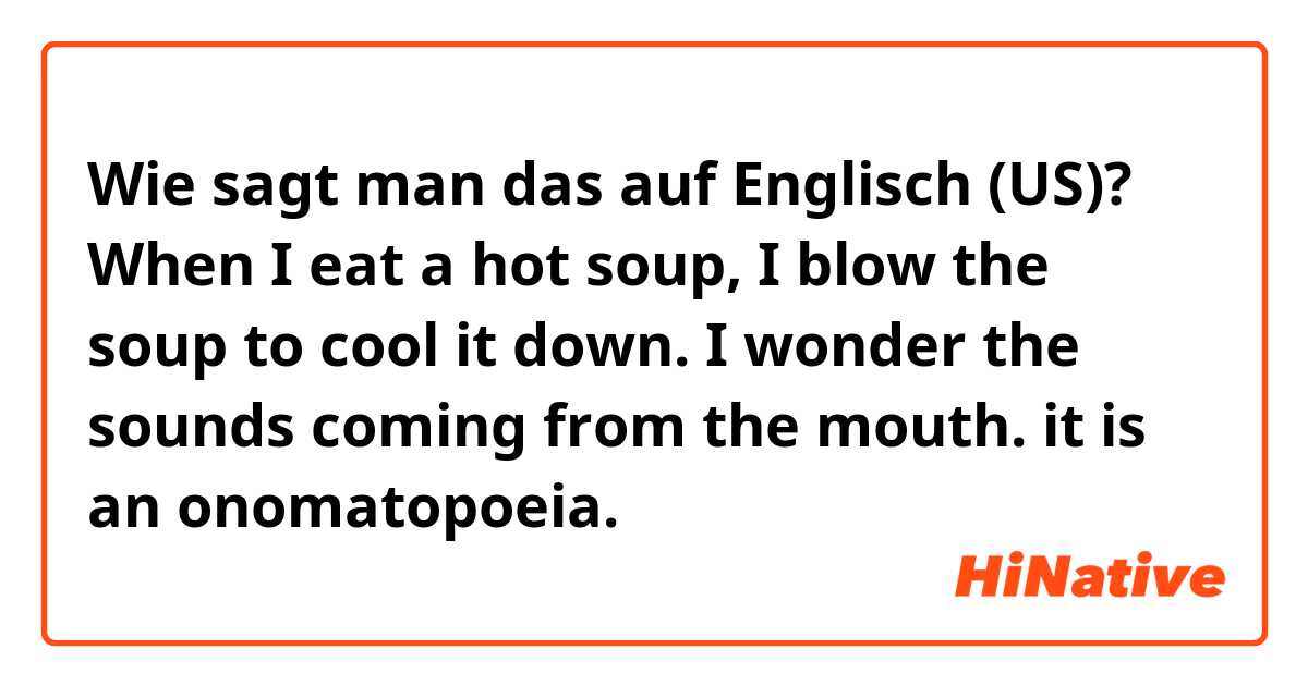 Wie sagt man das auf Englisch (US)? When I eat a hot soup, I blow the soup to cool it down. I wonder the sounds coming from the mouth. it is an onomatopoeia.