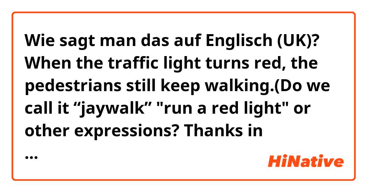 Wie sagt man das auf Englisch (UK)? When the traffic light turns red, the pedestrians still keep walking.(Do we call it “jaywalk” "run a red light" or other expressions? Thanks in advance)