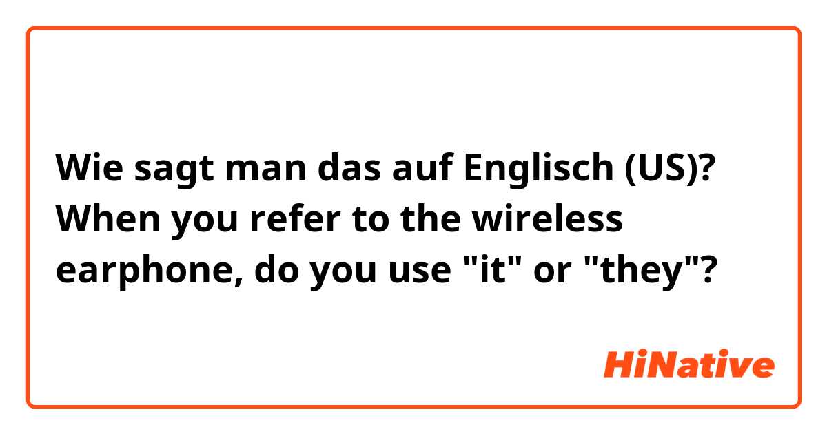Wie sagt man das auf Englisch (US)? When you refer to the wireless earphone, do you use "it" or "they"?