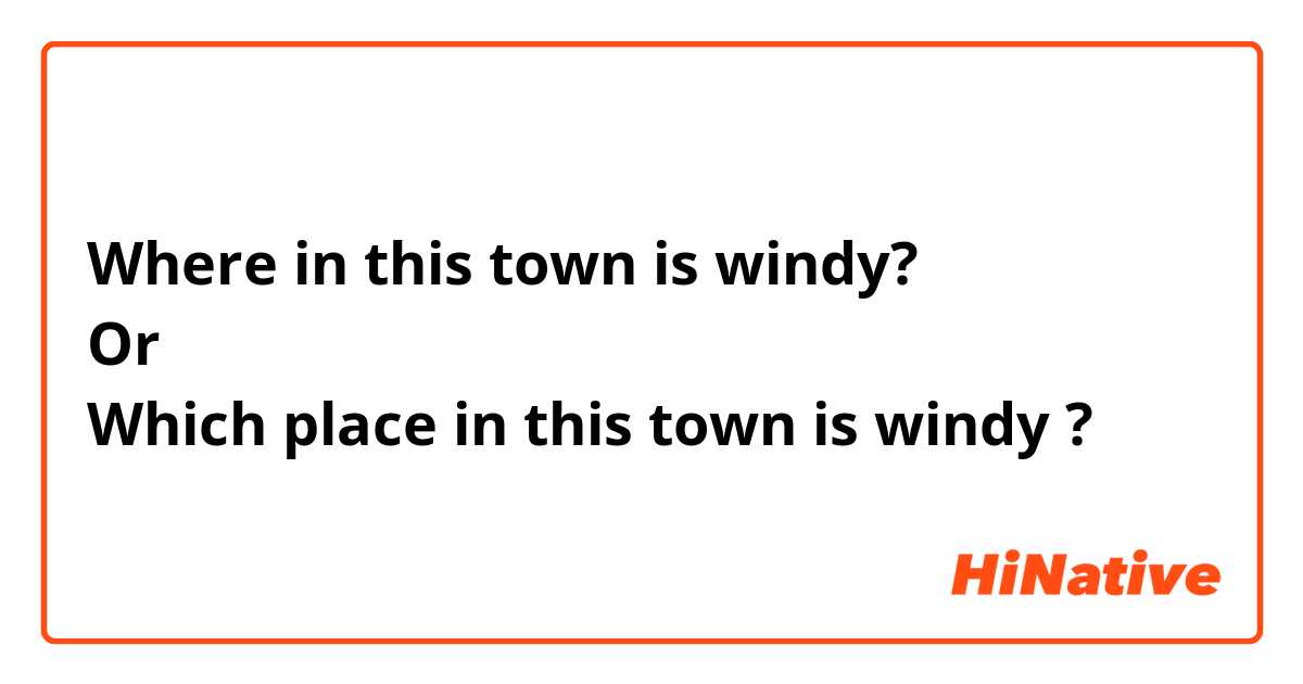 Where in this town is windy?
Or
Which place in this town is windy ?