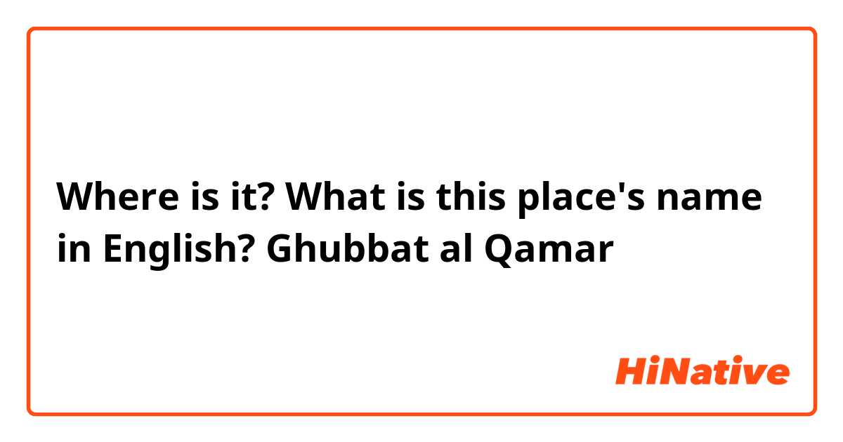Where is it?  What is this place's name in English? Ghubbat al Qamar