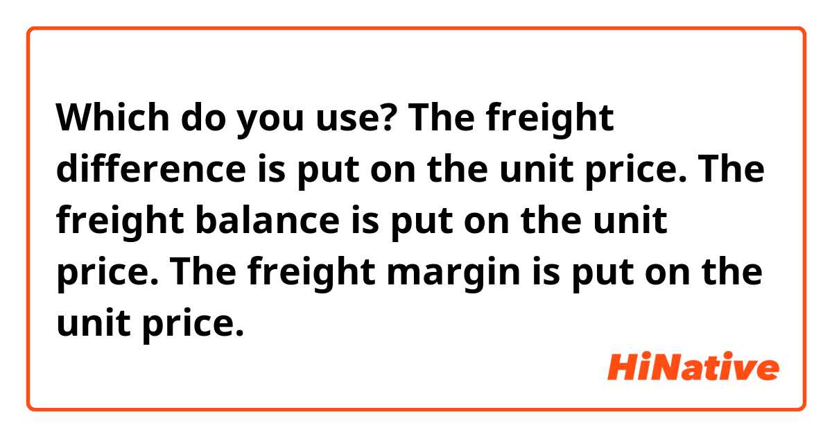 Which do you use?

The freight difference is put on the unit price.

The freight balance is put on the unit price.

The freight margin is put on the unit price.