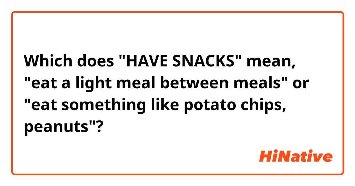 Which does "HAVE SNACKS" mean, "eat a light meal between meals" or "eat something like potato chips, peanuts"?