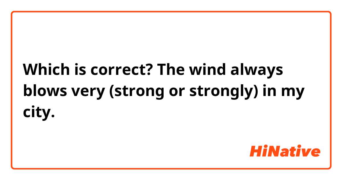 Which is correct? The wind always blows very (strong or strongly) in my city. 