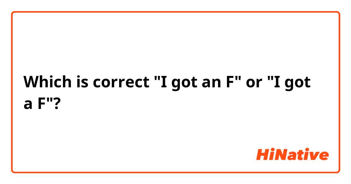 Which is correct "I got an F" or "I got a F"?