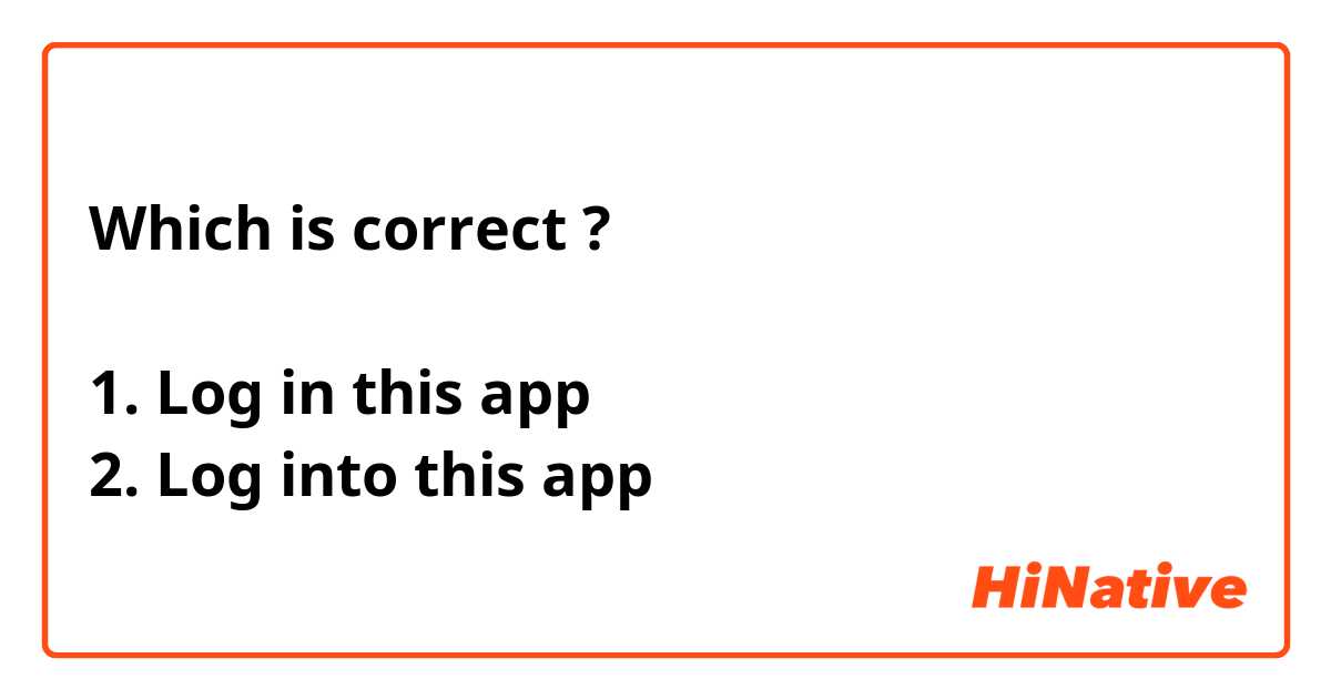 Which is correct ? 

1. Log in this app
2. Log into this app
