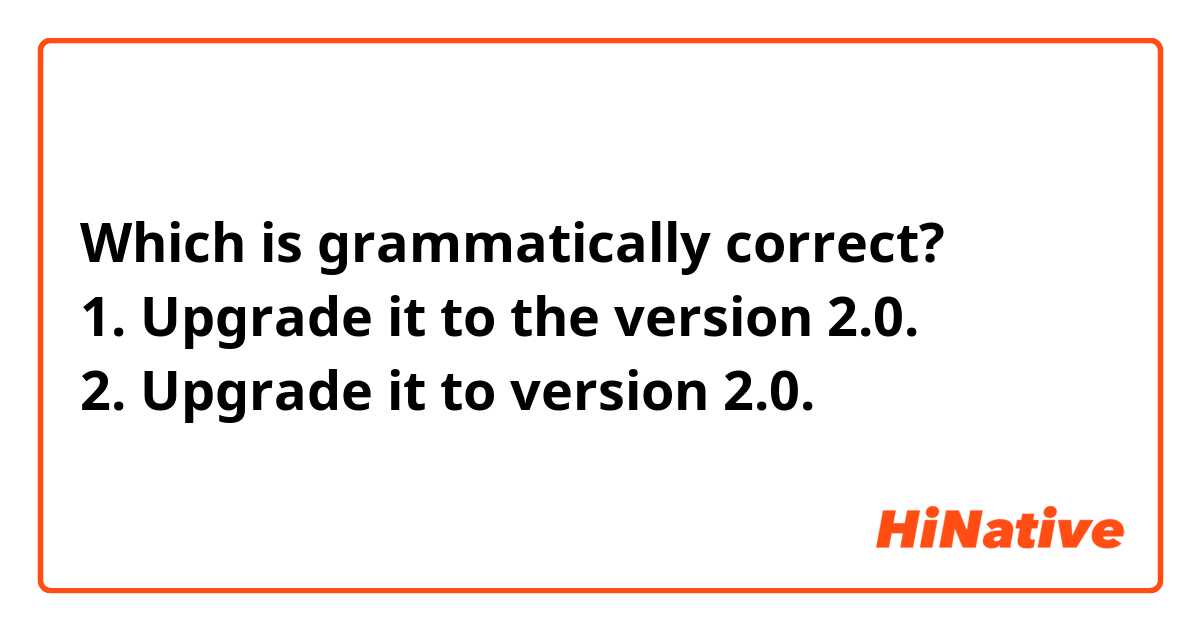 Which is grammatically correct?
1. Upgrade it to the version 2.0.
2. Upgrade it to version 2.0.
