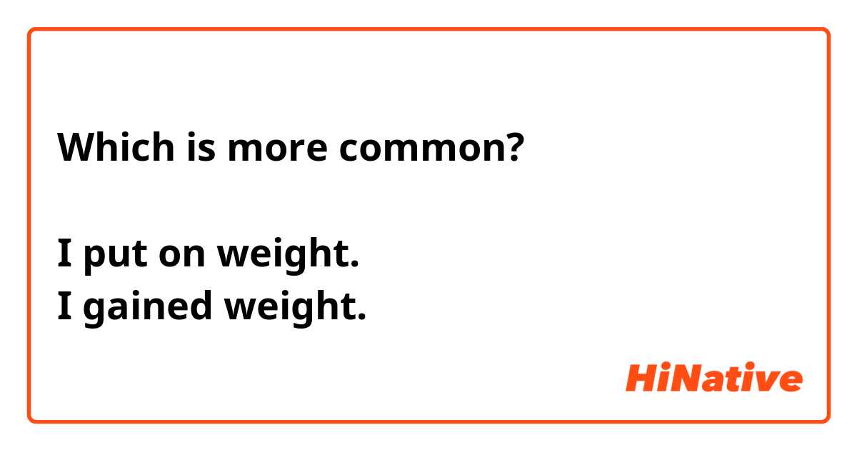 Which is more common?

I put on weight.
I gained weight.
