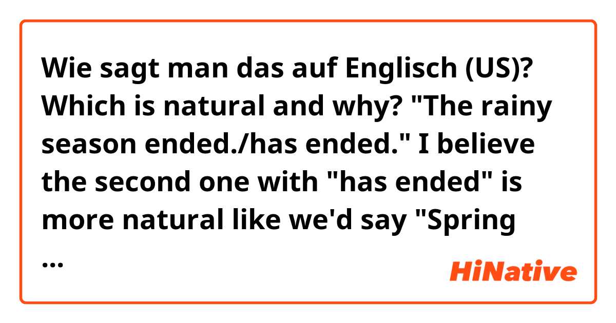Wie sagt man das auf Englisch (US)? Which is natural and why?  "The rainy season ended./has ended."  I believe the second one with "has ended" is more natural like we'd say "Spring has come." rather than "Spring came." 